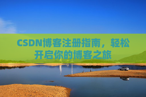 CSDN博客注册指南，轻松开启你的博客之旅
